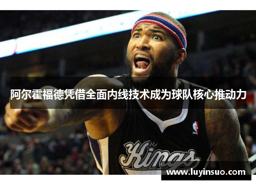 阿尔霍福德凭借全面内线技术成为球队核心推动力