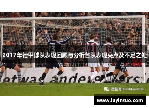 2017年德甲球队表现回顾与分析各队表现亮点及不足之处