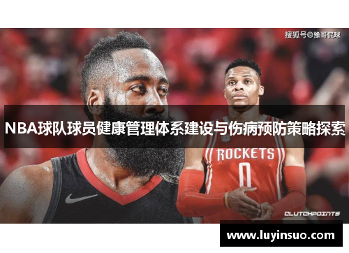 NBA球队球员健康管理体系建设与伤病预防策略探索