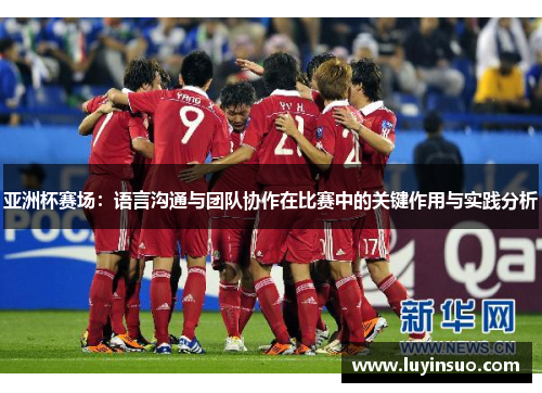 亚洲杯赛场：语言沟通与团队协作在比赛中的关键作用与实践分析