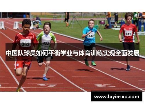 中国队球员如何平衡学业与体育训练实现全面发展