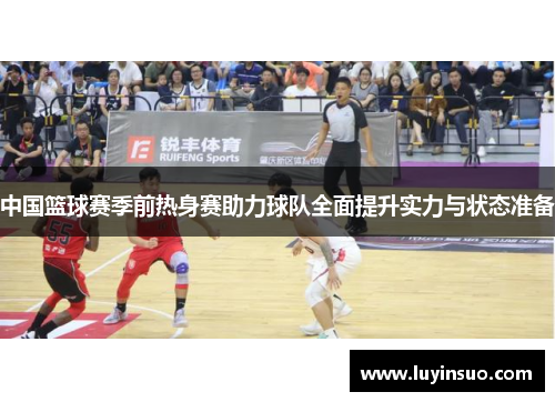 中国篮球赛季前热身赛助力球队全面提升实力与状态准备