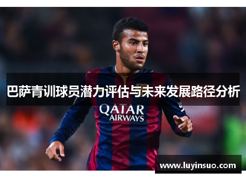 巴萨青训球员潜力评估与未来发展路径分析