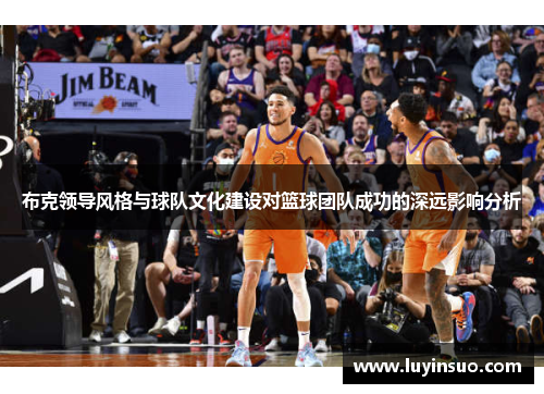 布克领导风格与球队文化建设对篮球团队成功的深远影响分析