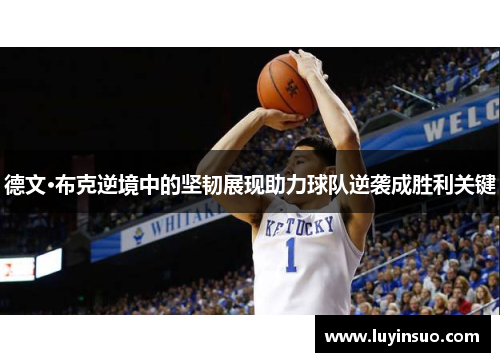 德文·布克逆境中的坚韧展现助力球队逆袭成胜利关键