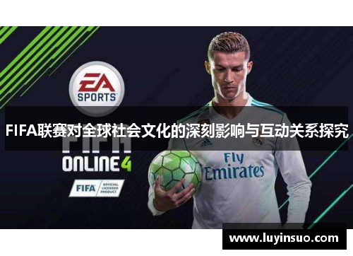 FIFA联赛对全球社会文化的深刻影响与互动关系探究