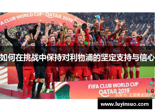 如何在挑战中保持对利物浦的坚定支持与信心