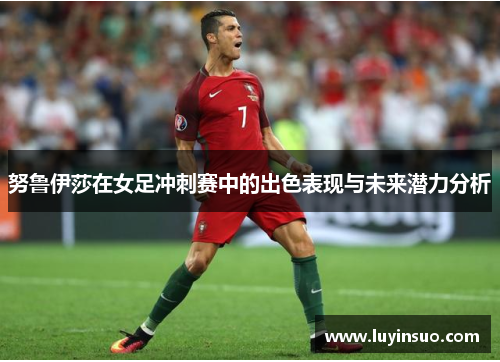 努鲁伊莎在女足冲刺赛中的出色表现与未来潜力分析