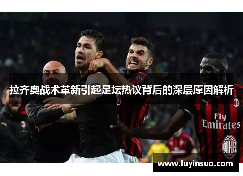 拉齐奥战术革新引起足坛热议背后的深层原因解析