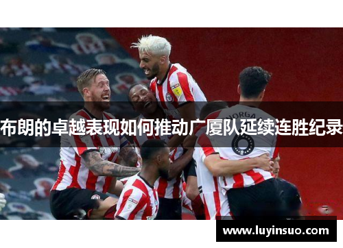 布朗的卓越表现如何推动广厦队延续连胜纪录