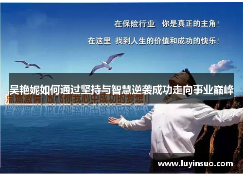 吴艳妮如何通过坚持与智慧逆袭成功走向事业巅峰