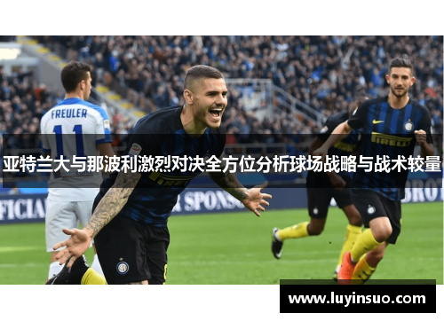 亚特兰大与那波利激烈对决全方位分析球场战略与战术较量