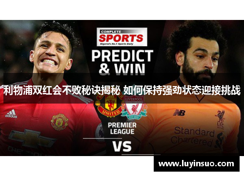 利物浦双红会不败秘诀揭秘 如何保持强劲状态迎接挑战