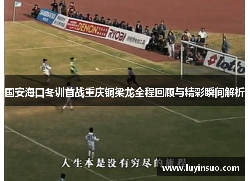 国安海口冬训首战重庆铜梁龙全程回顾与精彩瞬间解析