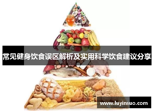 常见健身饮食误区解析及实用科学饮食建议分享