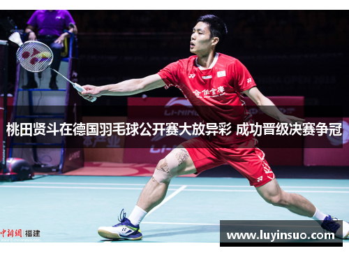 桃田贤斗在德国羽毛球公开赛大放异彩 成功晋级决赛争冠