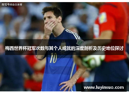梅西世界杯冠军次数与其个人成就的深度剖析及历史地位探讨