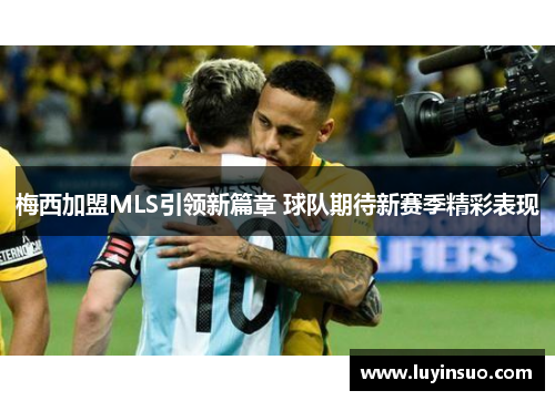 梅西加盟MLS引领新篇章 球队期待新赛季精彩表现