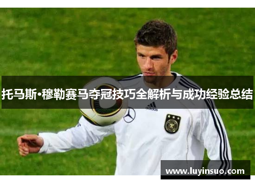 托马斯·穆勒赛马夺冠技巧全解析与成功经验总结