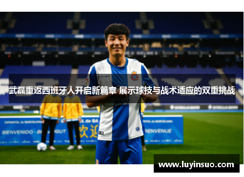 武磊重返西班牙人开启新篇章 展示球技与战术适应的双重挑战