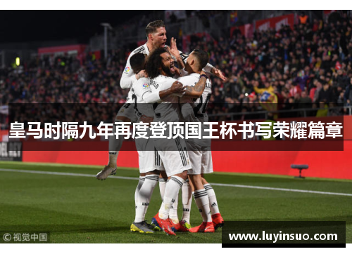 皇马时隔九年再度登顶国王杯书写荣耀篇章