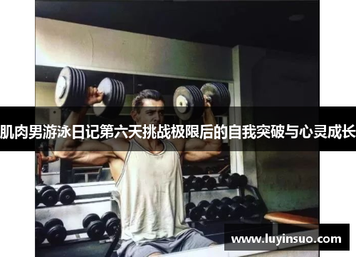 肌肉男游泳日记第六天挑战极限后的自我突破与心灵成长