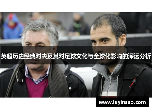 英超历史经典对决及其对足球文化与全球化影响的深远分析