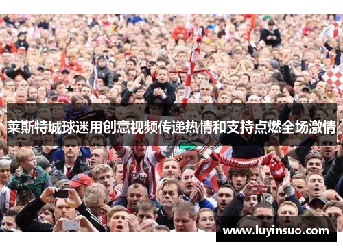 莱斯特城球迷用创意视频传递热情和支持点燃全场激情