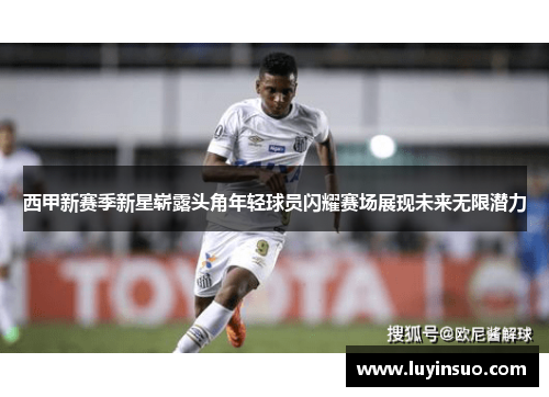 西甲新赛季新星崭露头角年轻球员闪耀赛场展现未来无限潜力