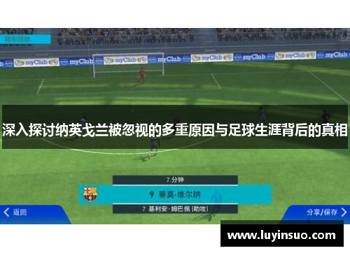 深入探讨纳英戈兰被忽视的多重原因与足球生涯背后的真相