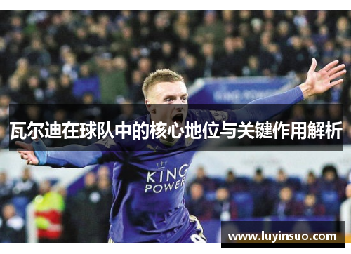 瓦尔迪在球队中的核心地位与关键作用解析