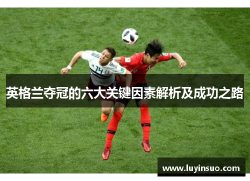 英格兰夺冠的六大关键因素解析及成功之路