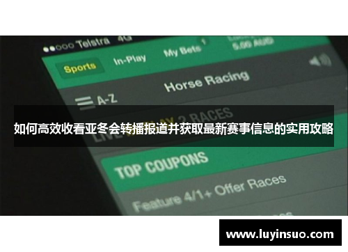如何高效收看亚冬会转播报道并获取最新赛事信息的实用攻略